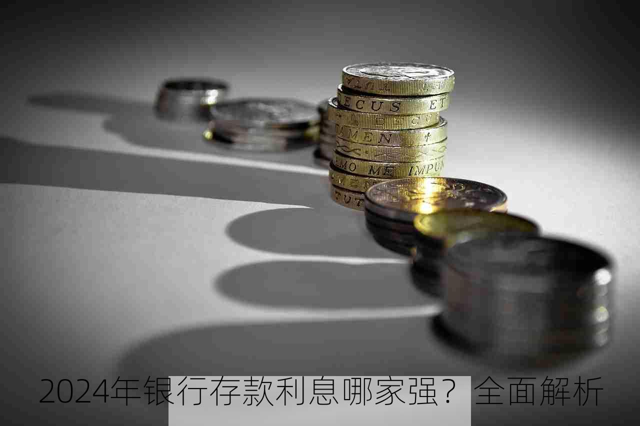 2024年银行存款利息哪家强？全面解析