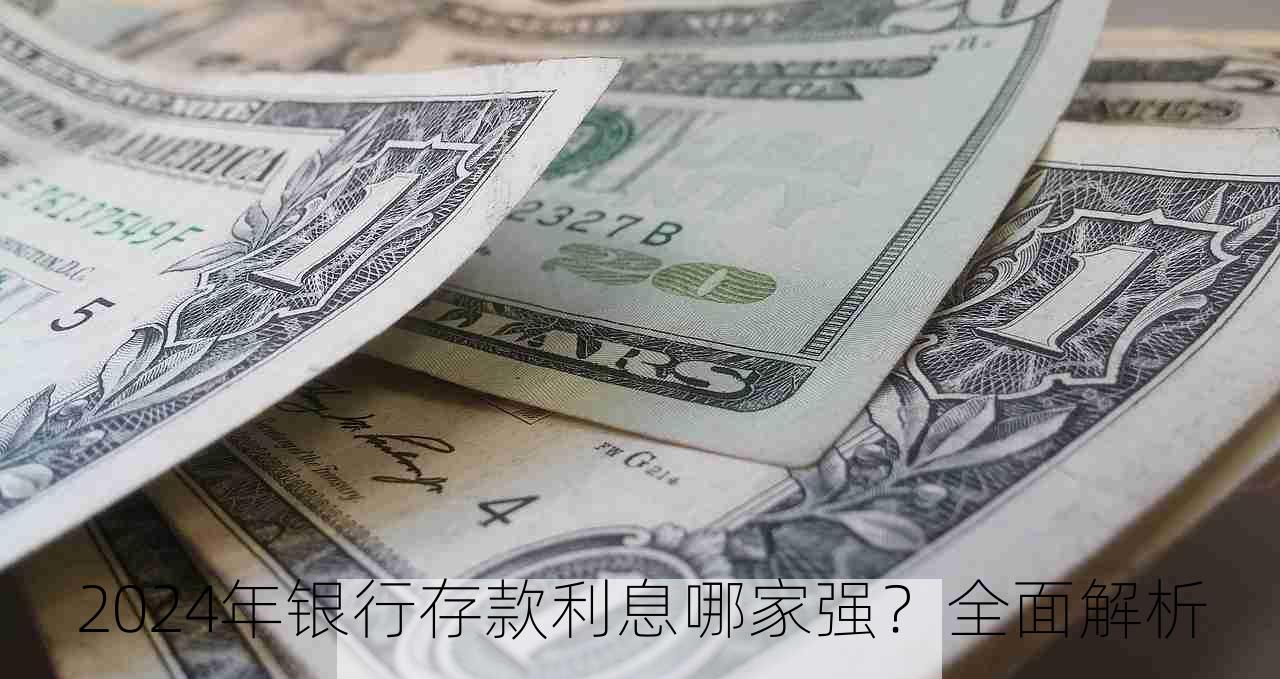 2024年银行存款利息哪家强？全面解析