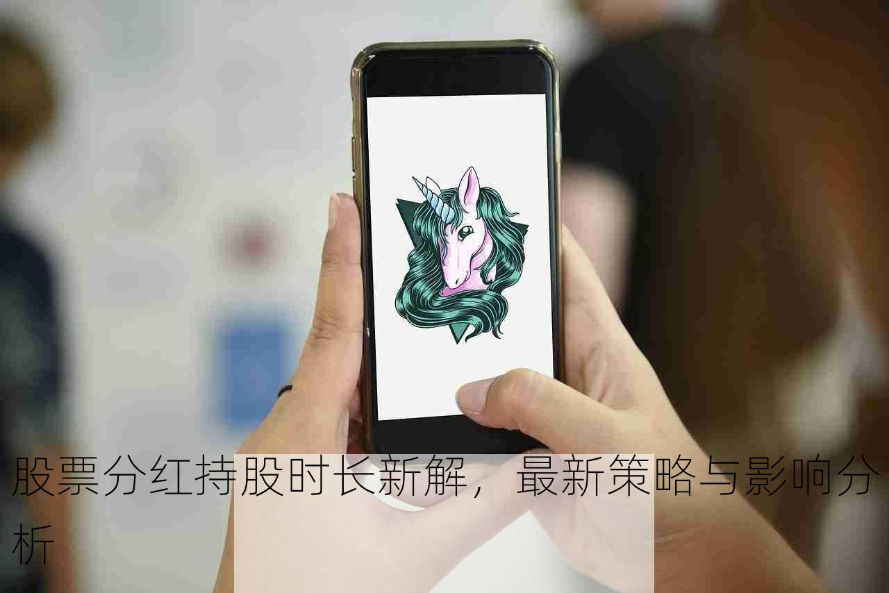 股票分红持股时长新解，最新策略与影响分析