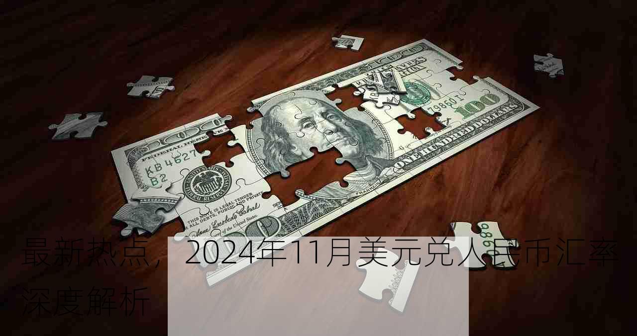 最新热点，2024年11月美元兑人民币汇率深度解析