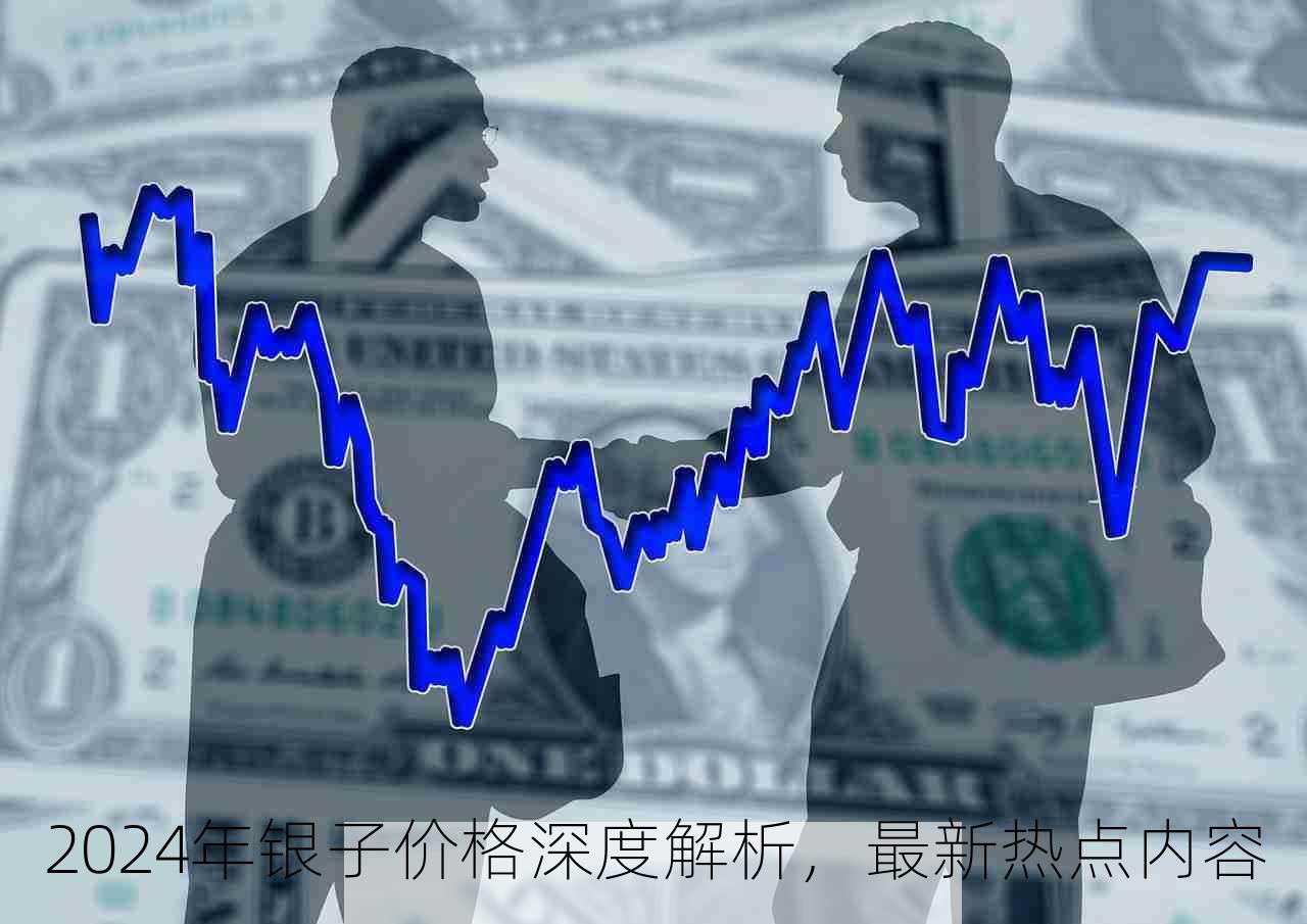 2024年银子价格深度解析，最新热点内容