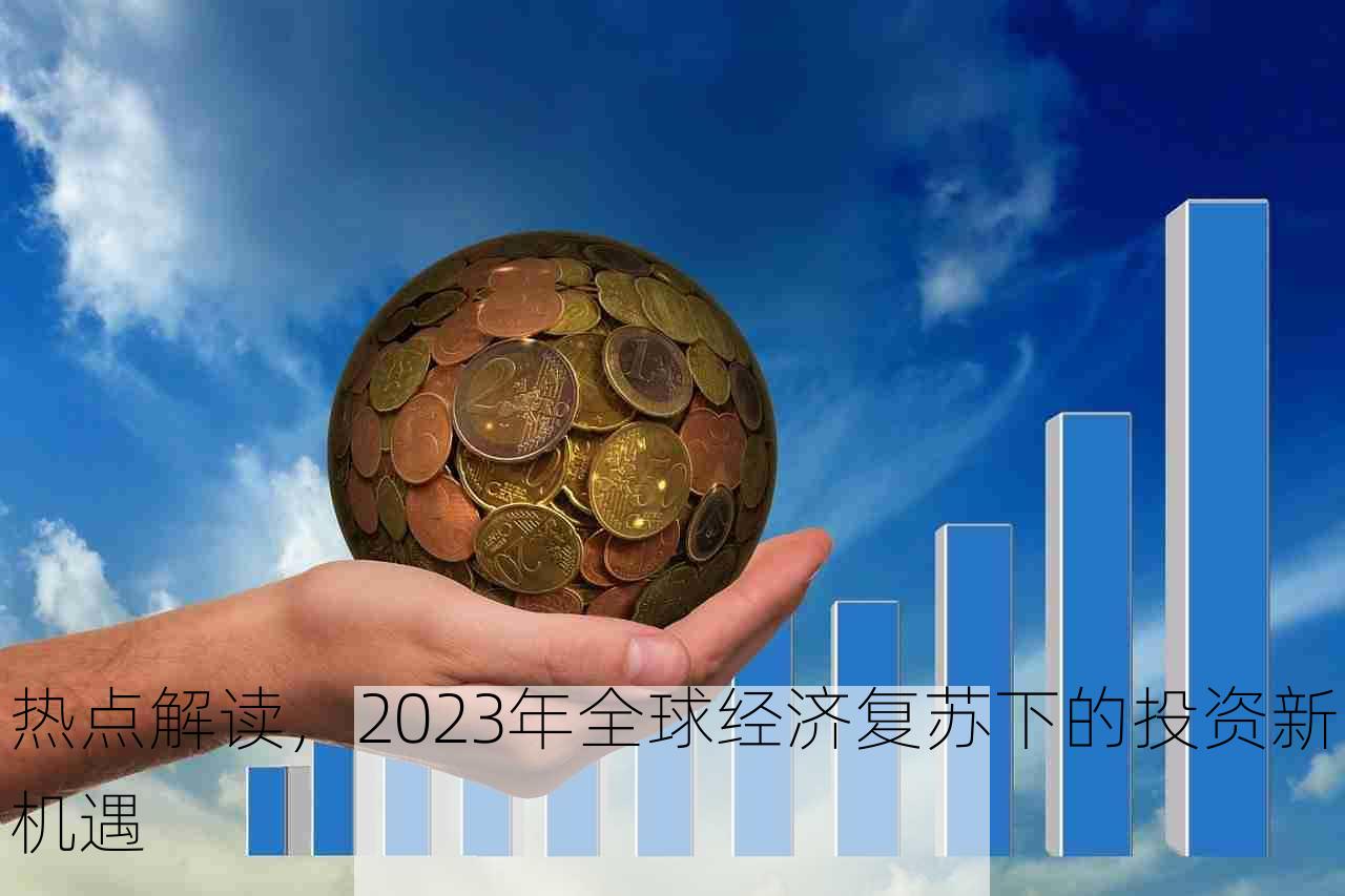 热点解读，2023年全球经济复苏下的投资新机遇