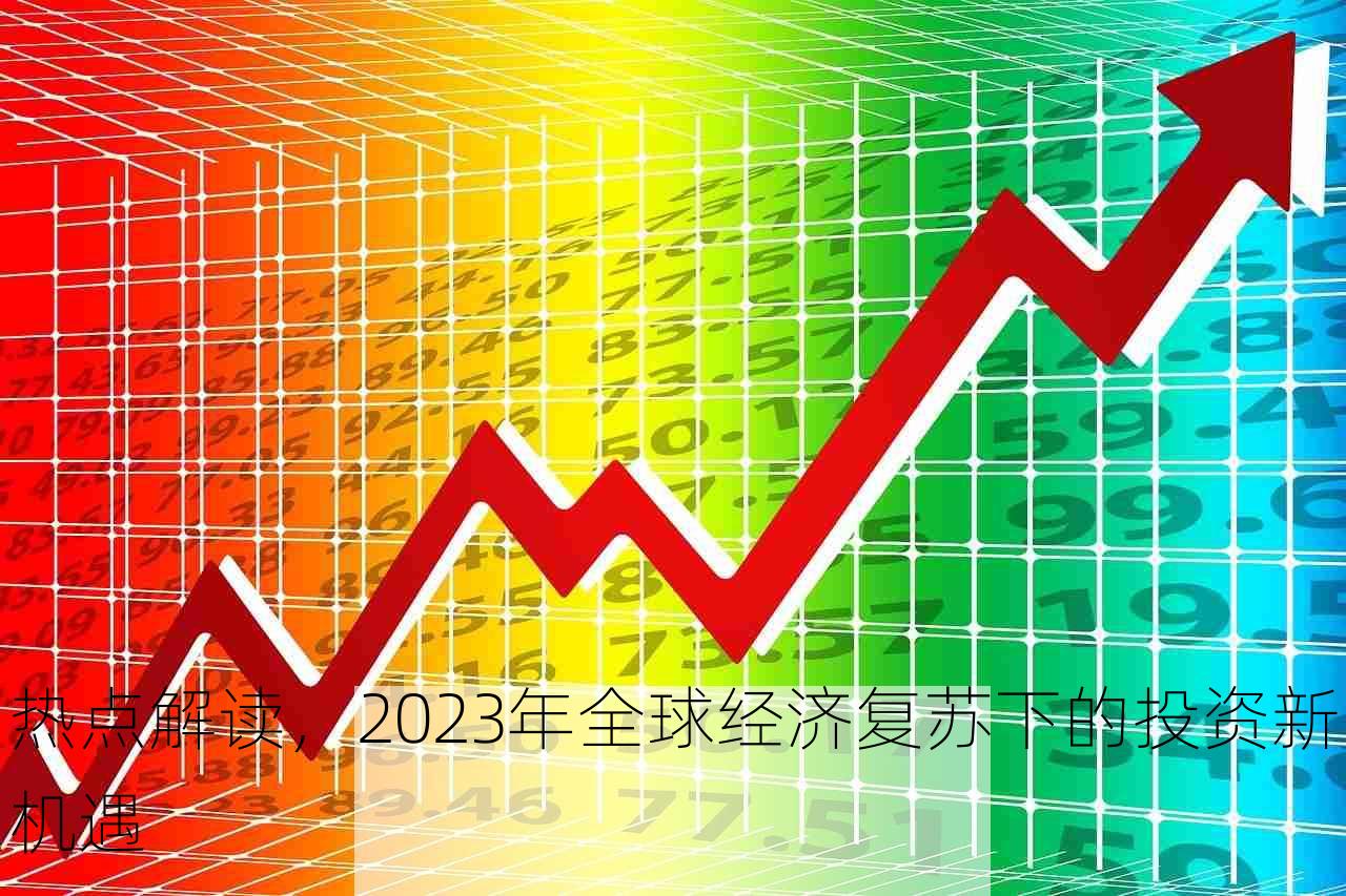 热点解读，2023年全球经济复苏下的投资新机遇