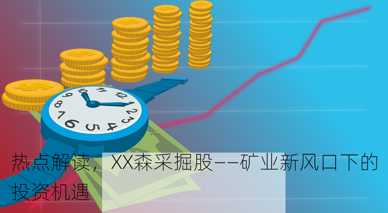 热点解读，XX森采掘股——矿业新风口下的投资机遇