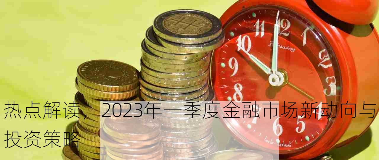 热点解读，2023年一季度金融市场新动向与投资策略