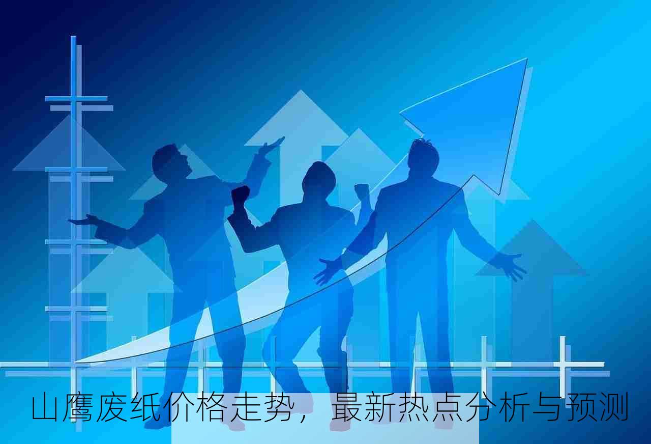 山鹰废纸价格走势，最新热点分析与预测