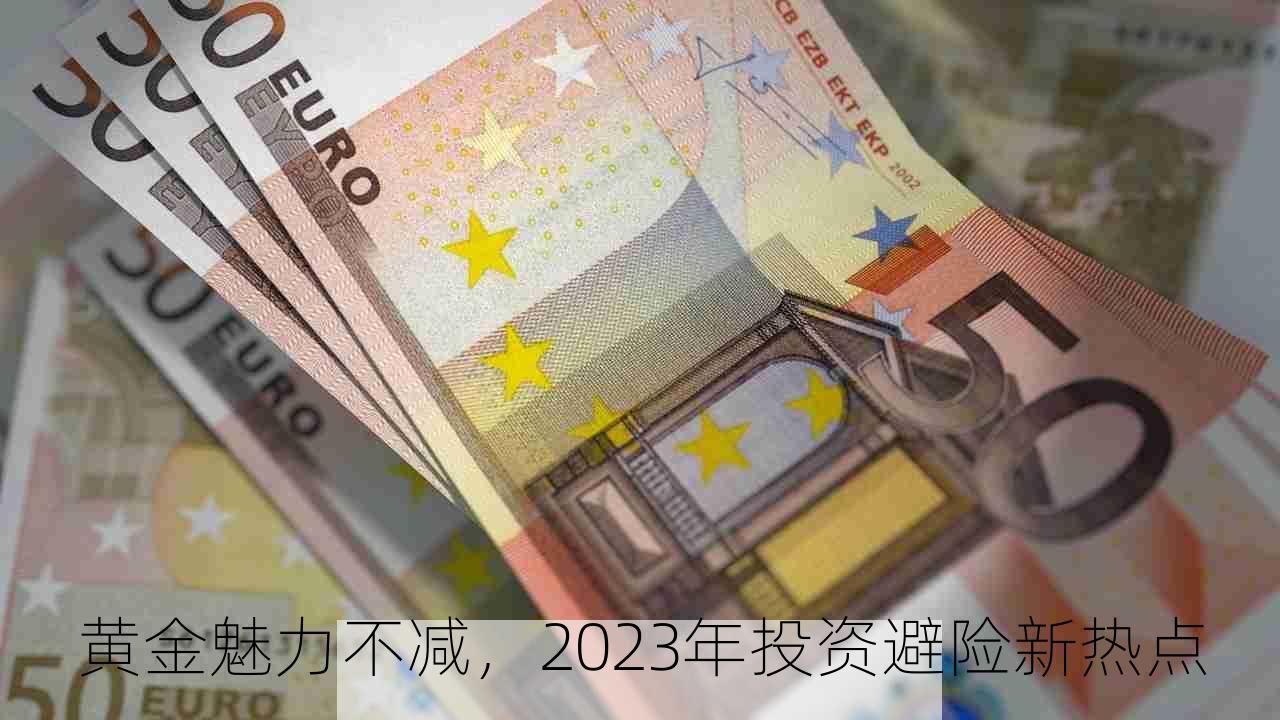 黄金魅力不减，2023年投资避险新热点