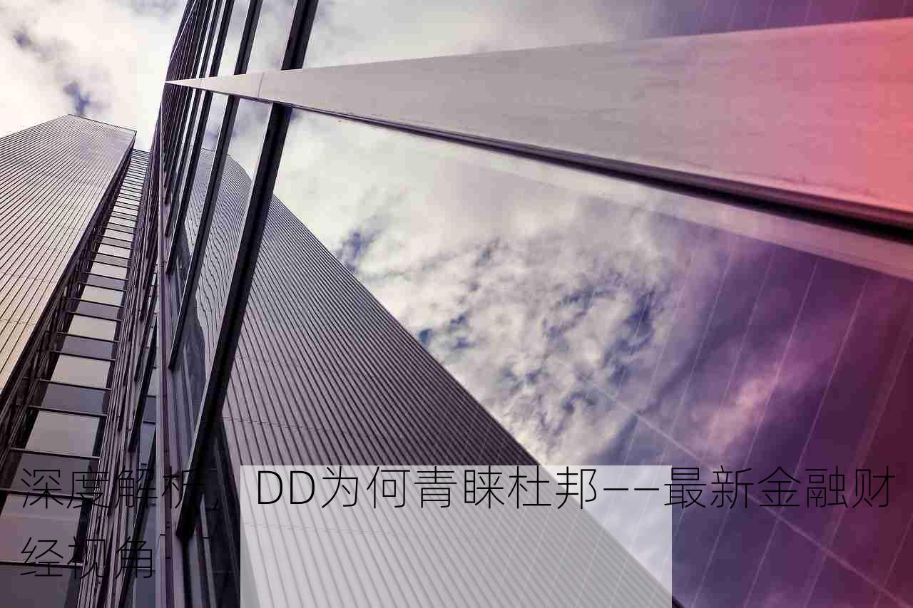 深度解析，DD为何青睐杜邦——最新金融财经视角