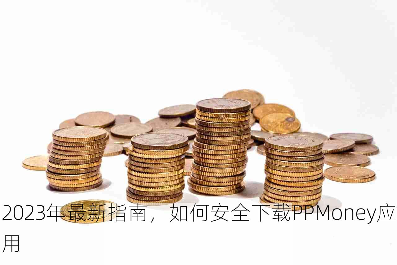 2023年最新指南，如何安全下载PPMoney应用