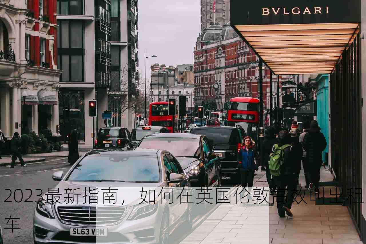 2023最新指南，如何在英国伦敦高效叫出租车