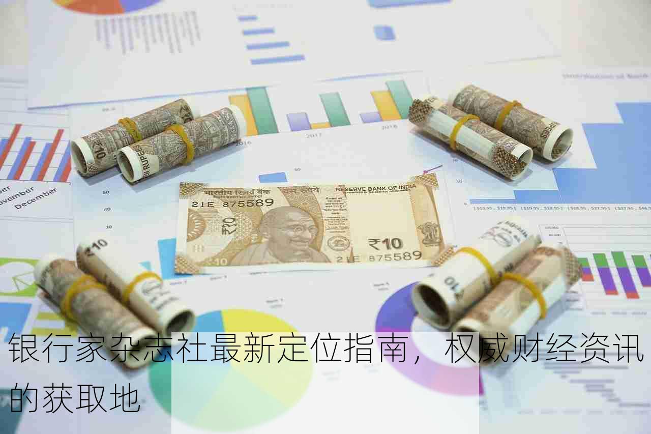 银行家杂志社最新定位指南，权威财经资讯的获取地