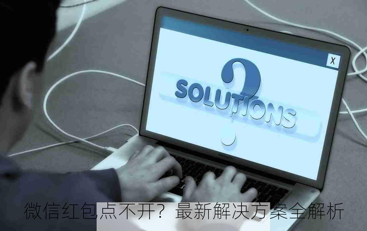 微信红包点不开？最新解决方案全解析