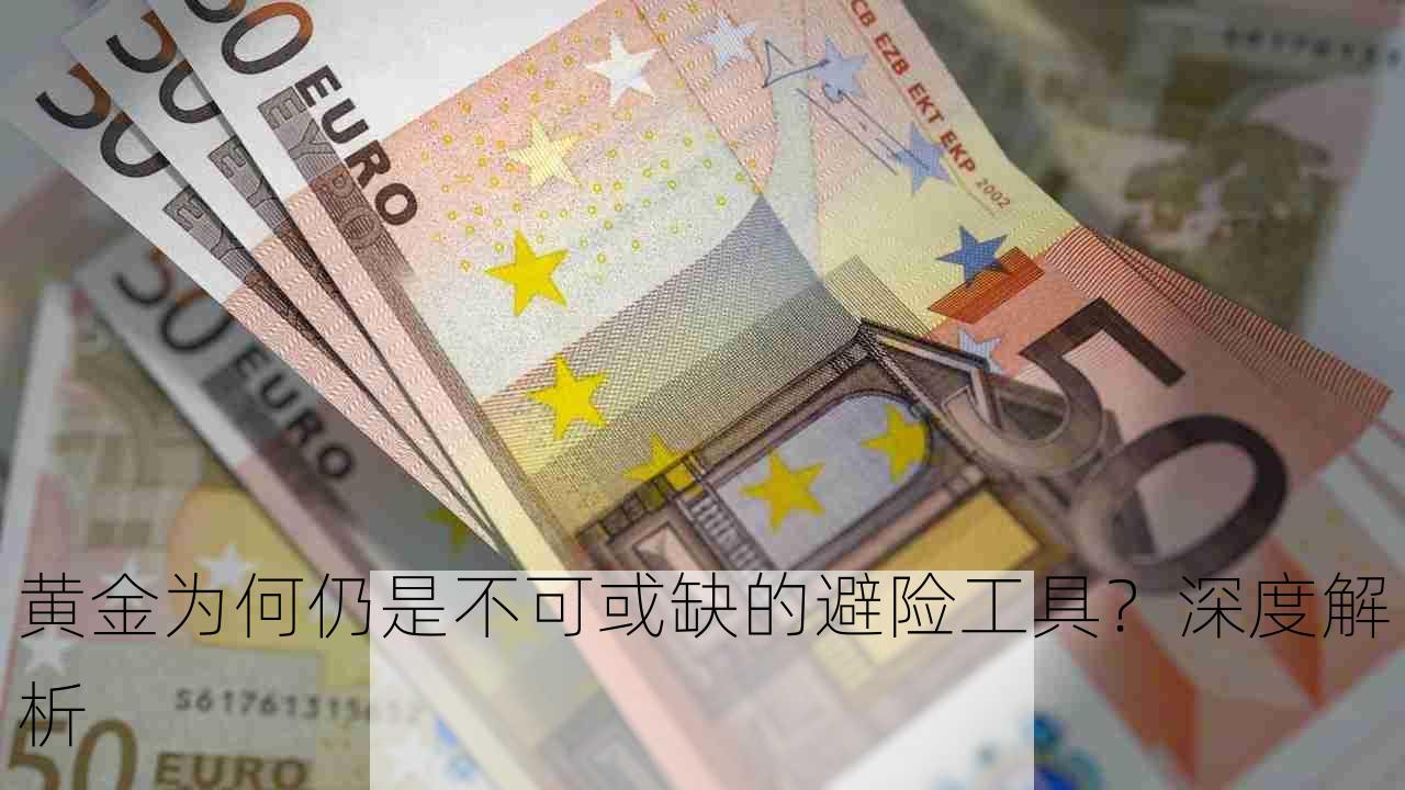 黄金为何仍是不可或缺的避险工具？深度解析