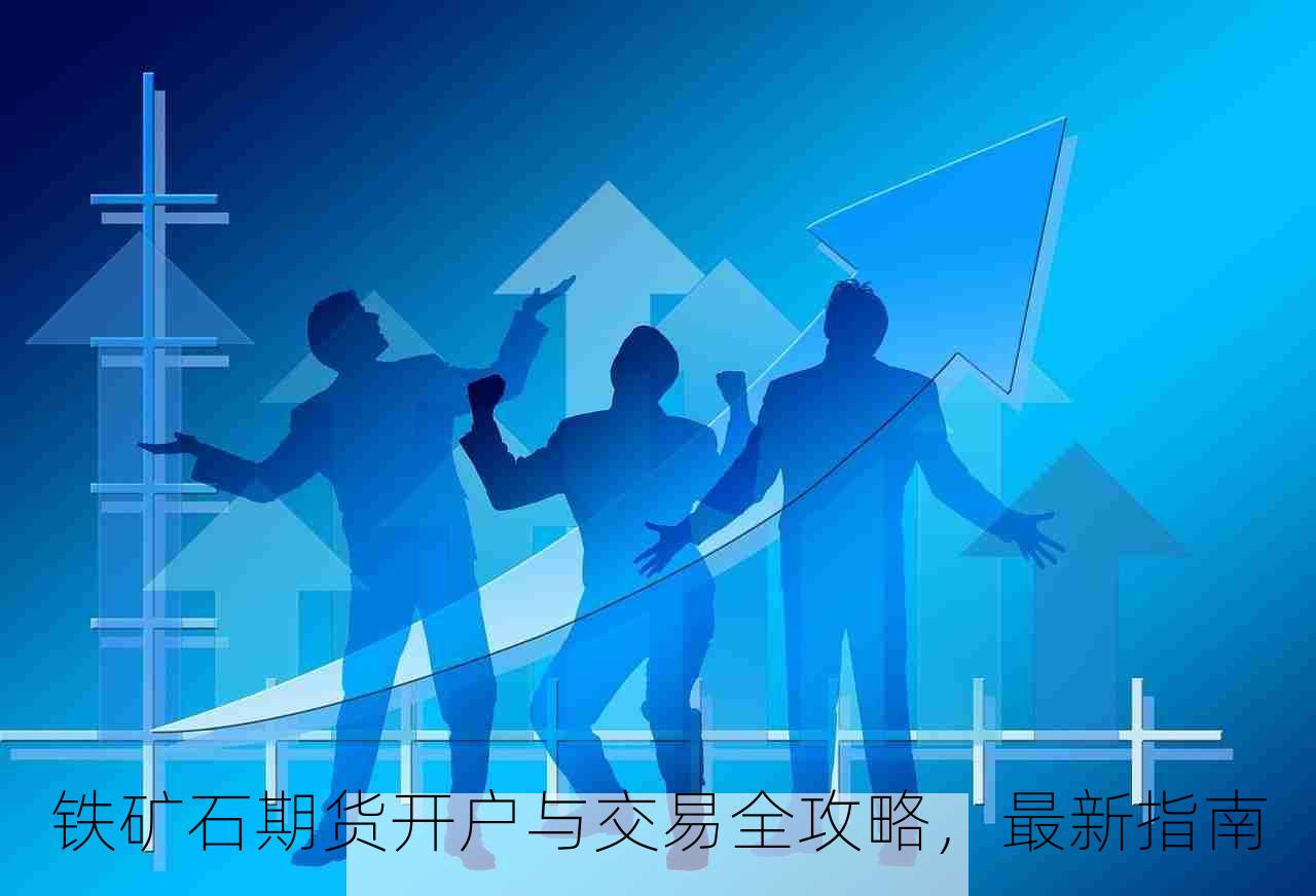 铁矿石期货开户与交易全攻略，最新指南