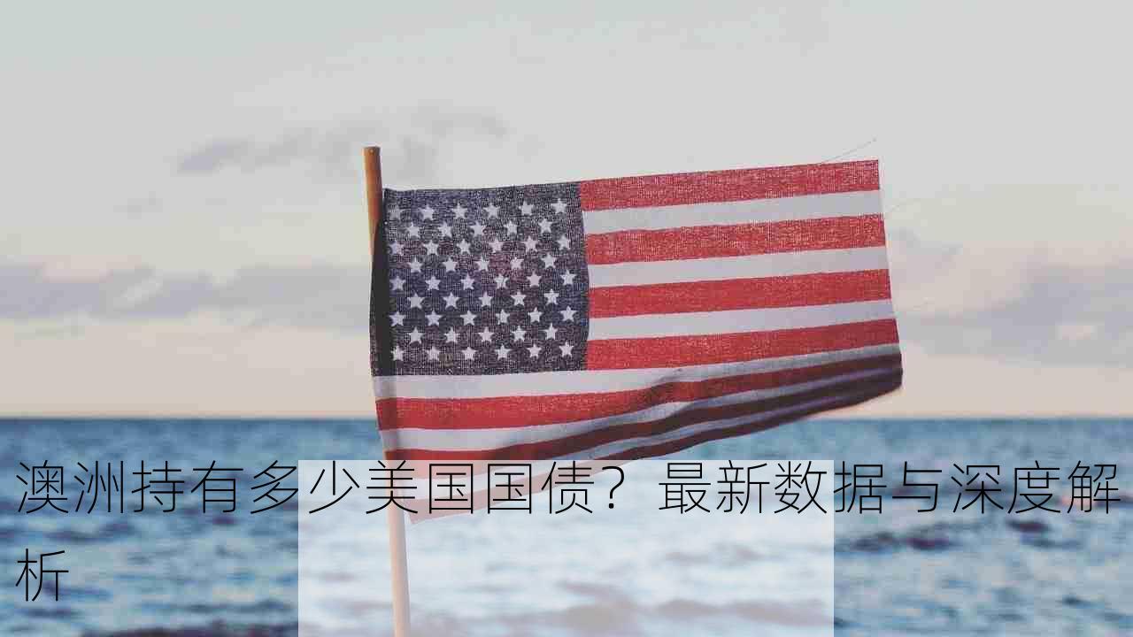 澳洲持有多少美国国债？最新数据与深度解析