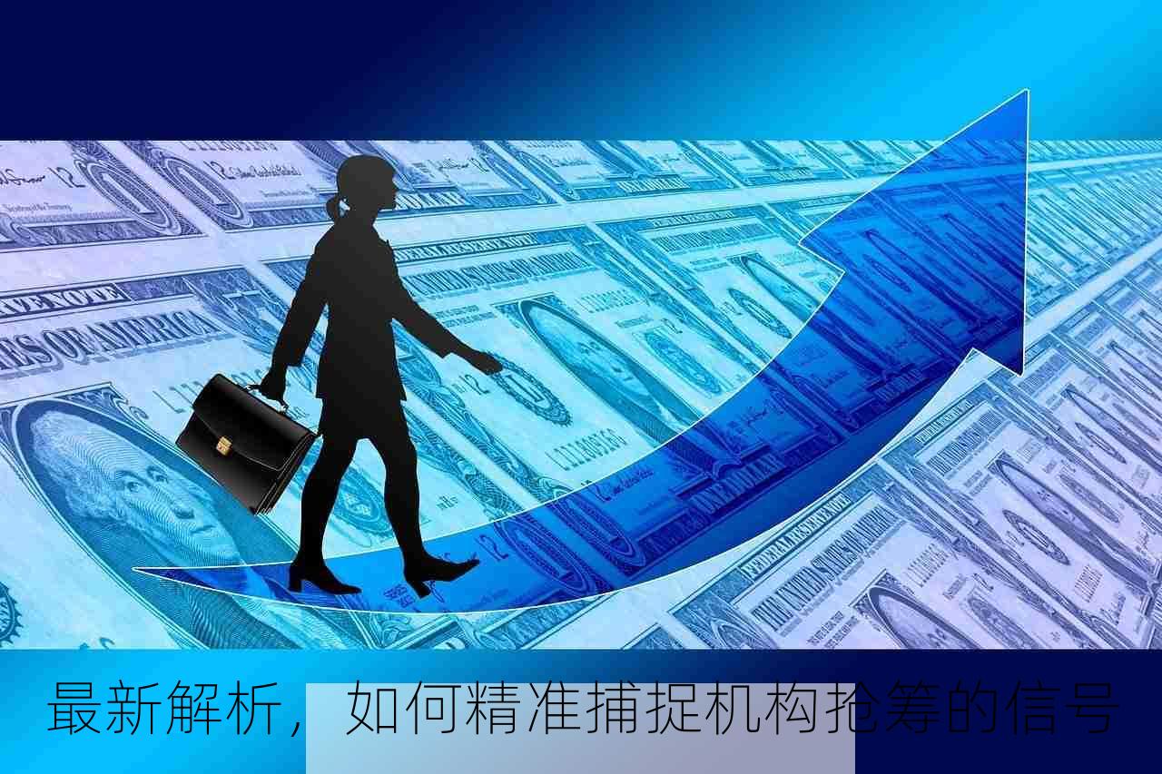 最新解析，如何精准捕捉机构抢筹的信号