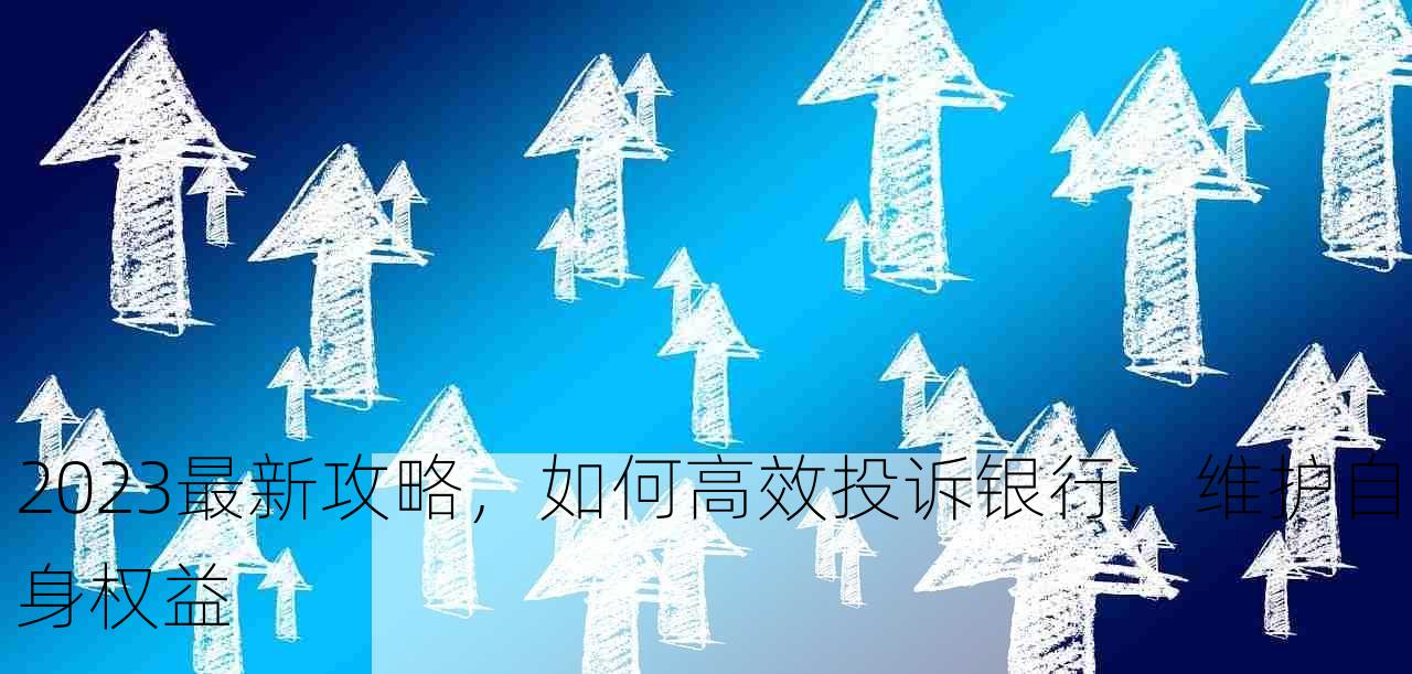 2023最新攻略，如何高效投诉银行，维护自身权益