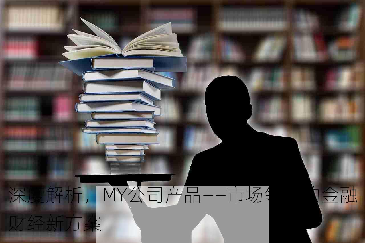 深度解析，MY公司产品——市场领先的金融财经新方案