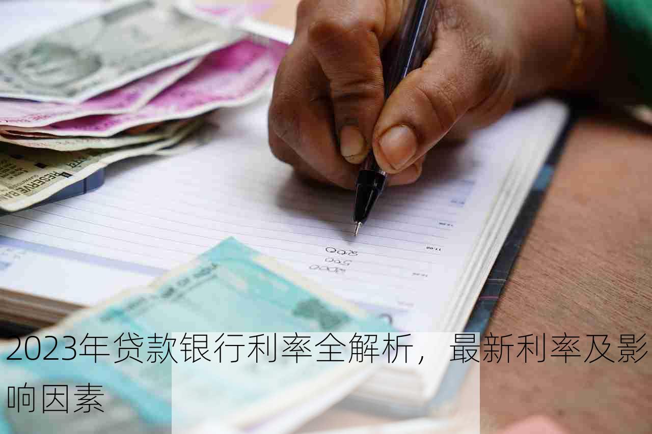 2023年贷款银行利率全解析，最新利率及影响因素