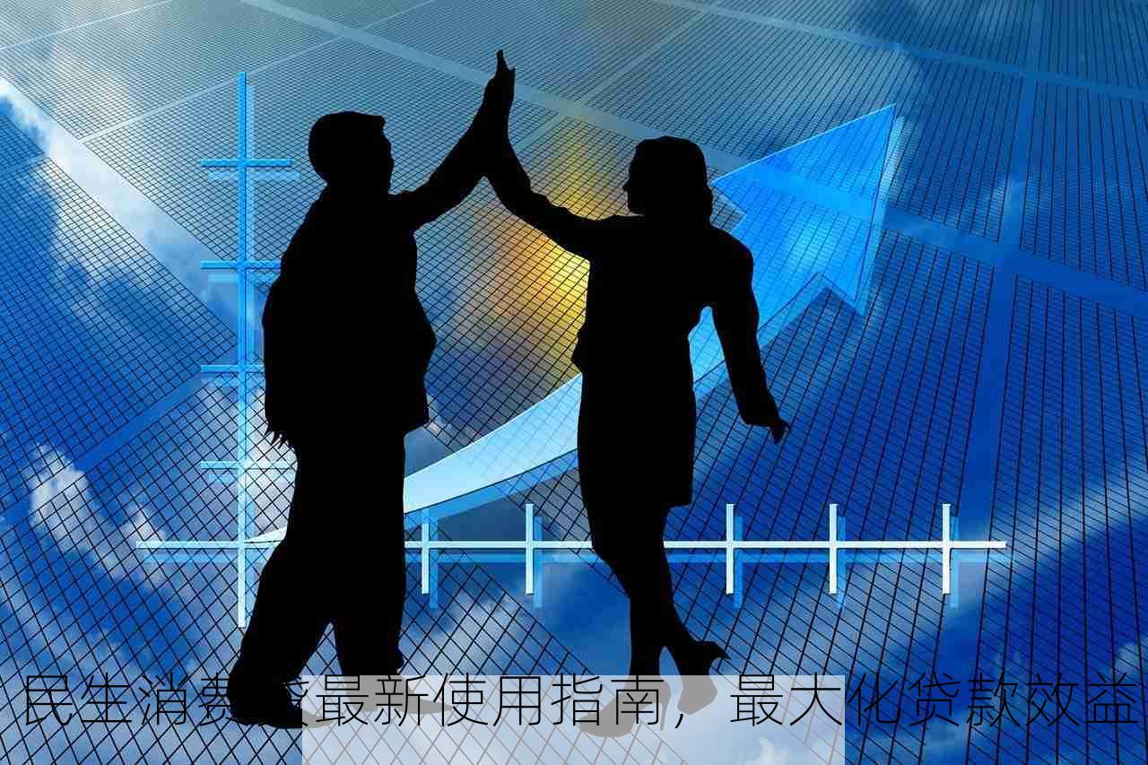 民生消费贷最新使用指南，最大化贷款效益