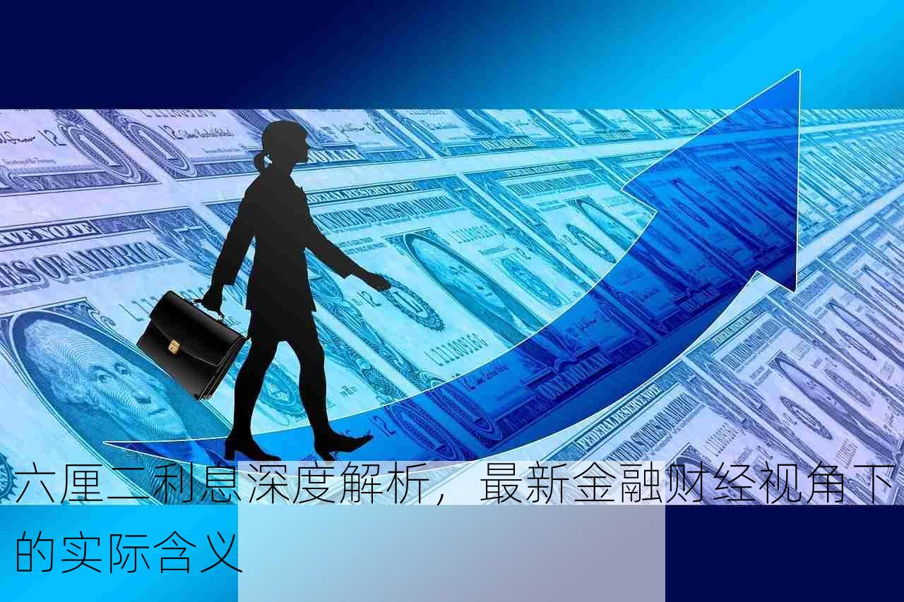 六厘二利息深度解析，最新金融财经视角下的实际含义