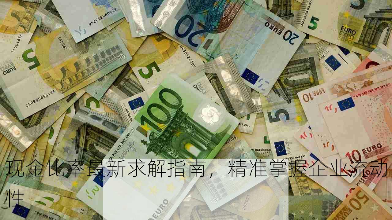 现金比率最新求解指南，精准掌握企业流动性