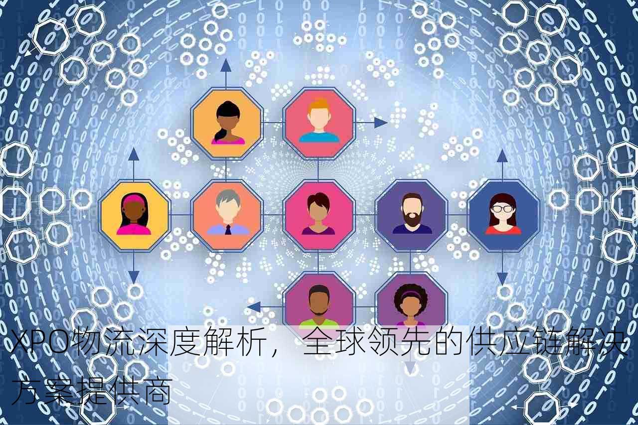 XPO物流深度解析，全球领先的供应链解决方案提供商