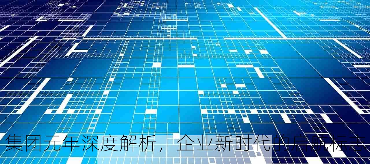 集团元年深度解析，企业新时代的启航标志