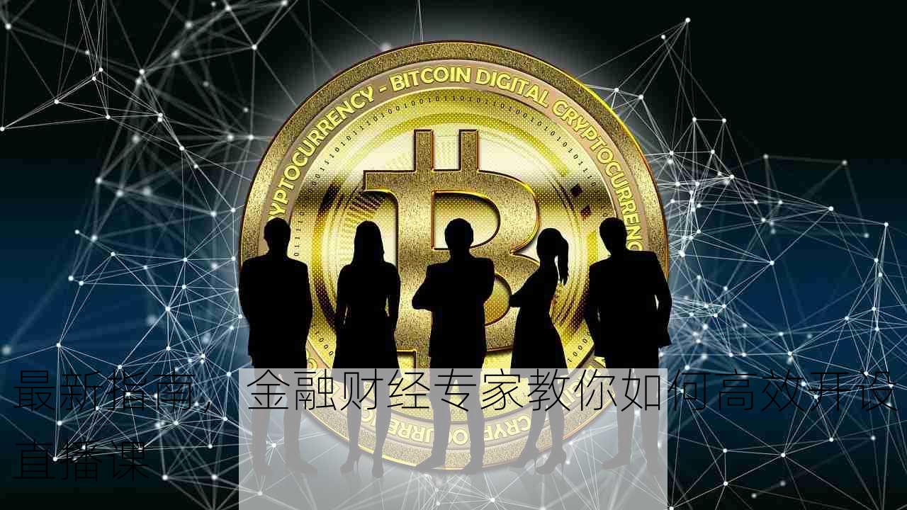 最新指南，金融财经专家教你如何高效开设直播课