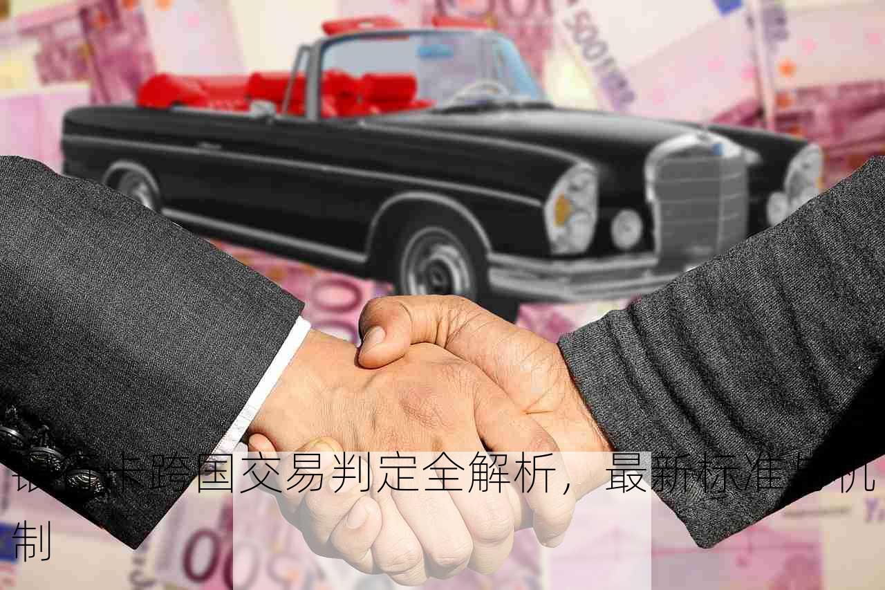 银行卡跨国交易判定全解析，最新标准与机制