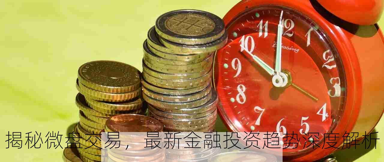 揭秘微盘交易，最新金融投资趋势深度解析