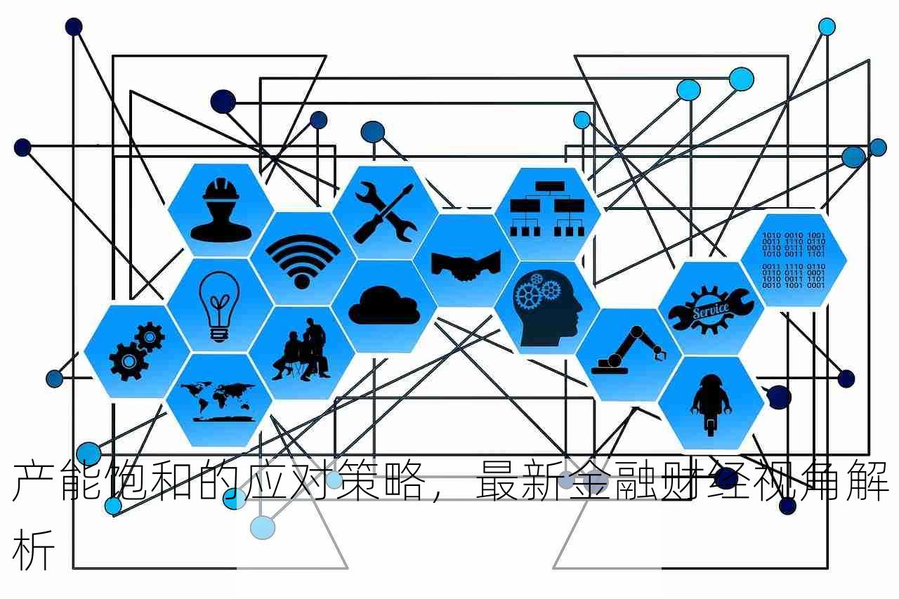 产能饱和的应对策略，最新金融财经视角解析