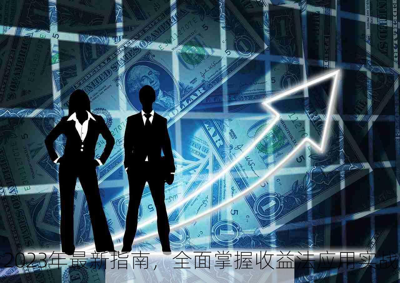 2023年最新指南，全面掌握收益法应用实战