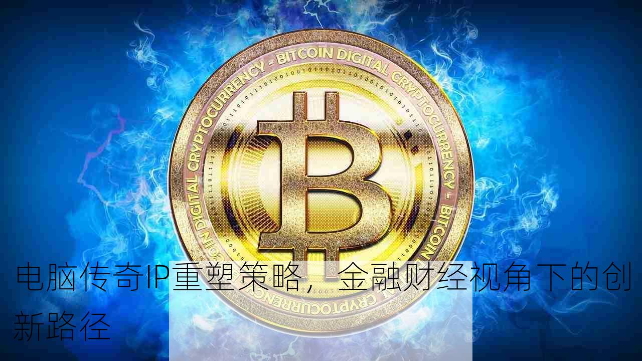 电脑传奇IP重塑策略，金融财经视角下的创新路径