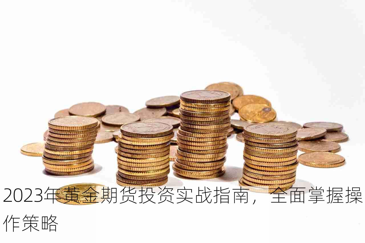 2023年黄金期货投资实战指南，全面掌握操作策略