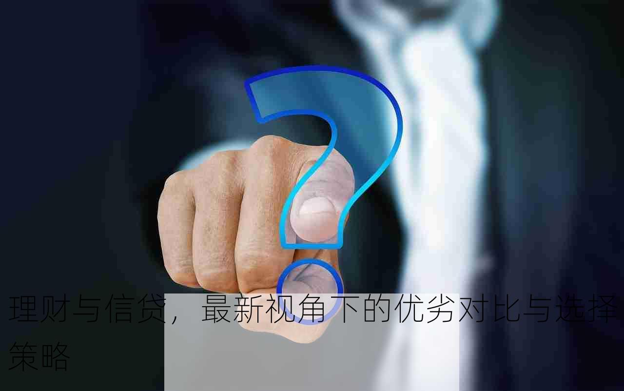 理财与信贷，最新视角下的优劣对比与选择策略