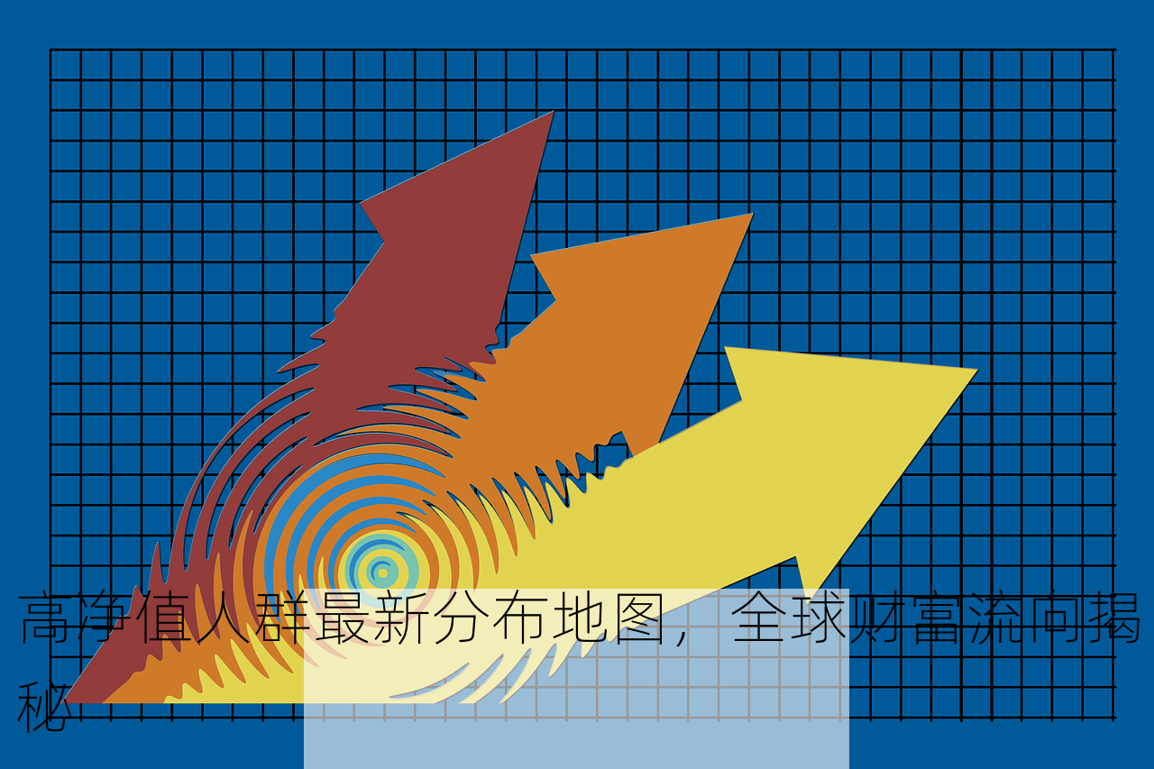 高净值人群最新分布地图，全球财富流向揭秘