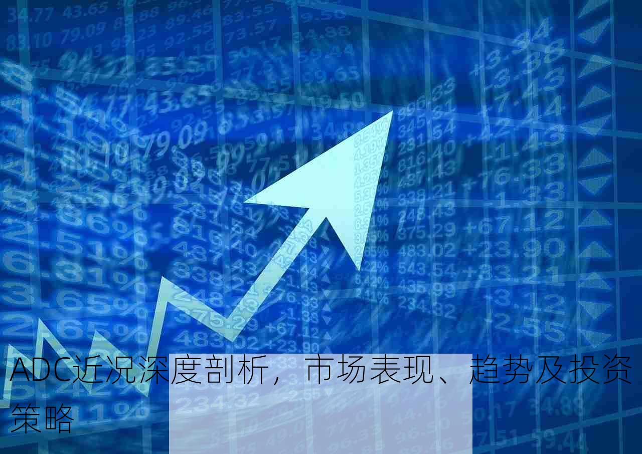 ADC近况深度剖析，市场表现、趋势及投资策略