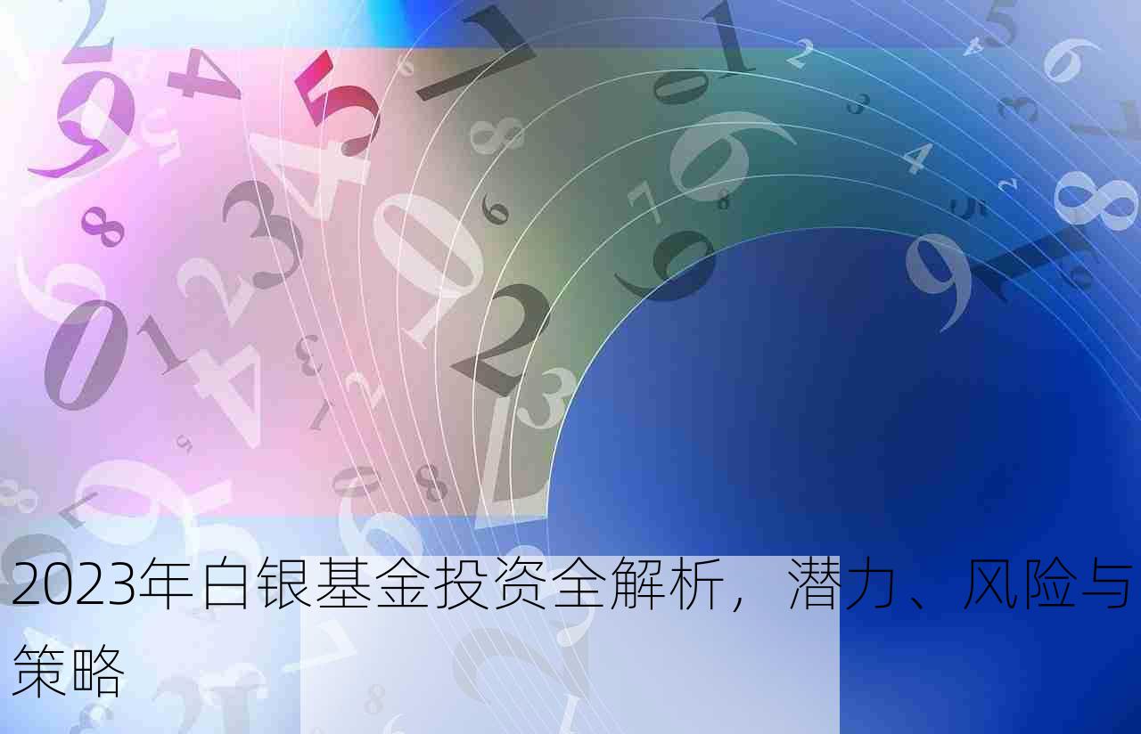 2023年白银基金投资全解析，潜力、风险与策略