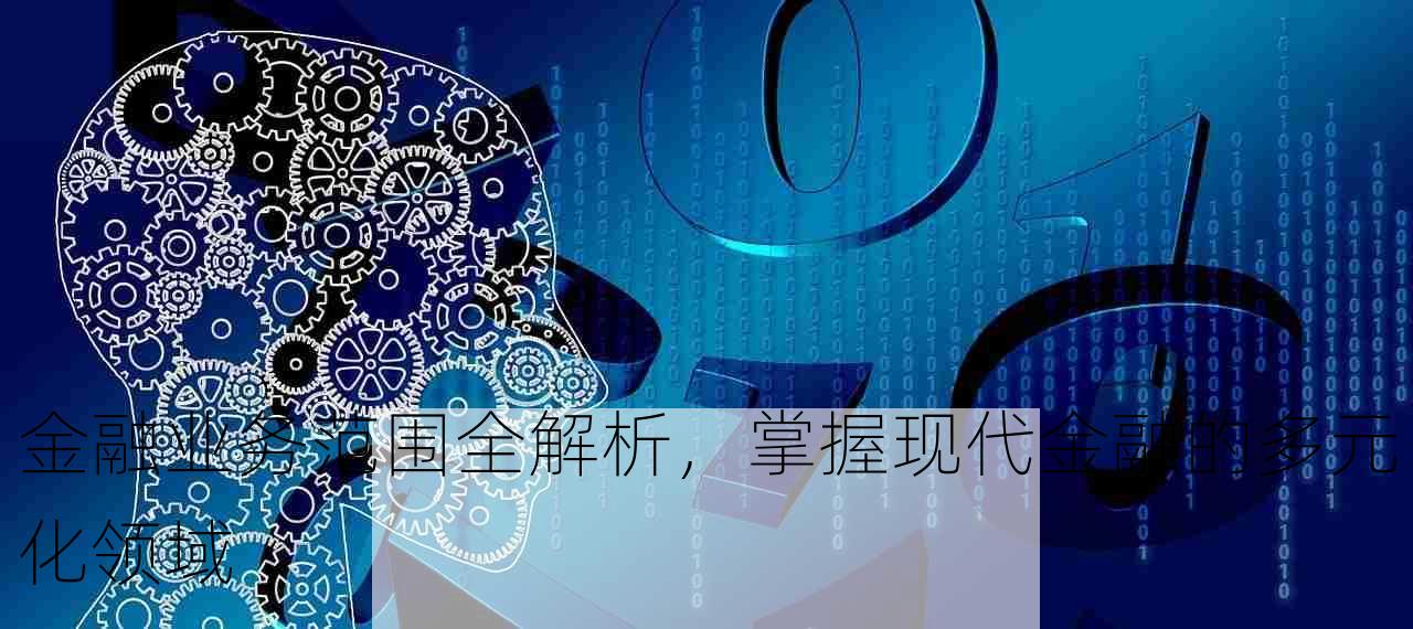 金融业务范围全解析，掌握现代金融的多元化领域