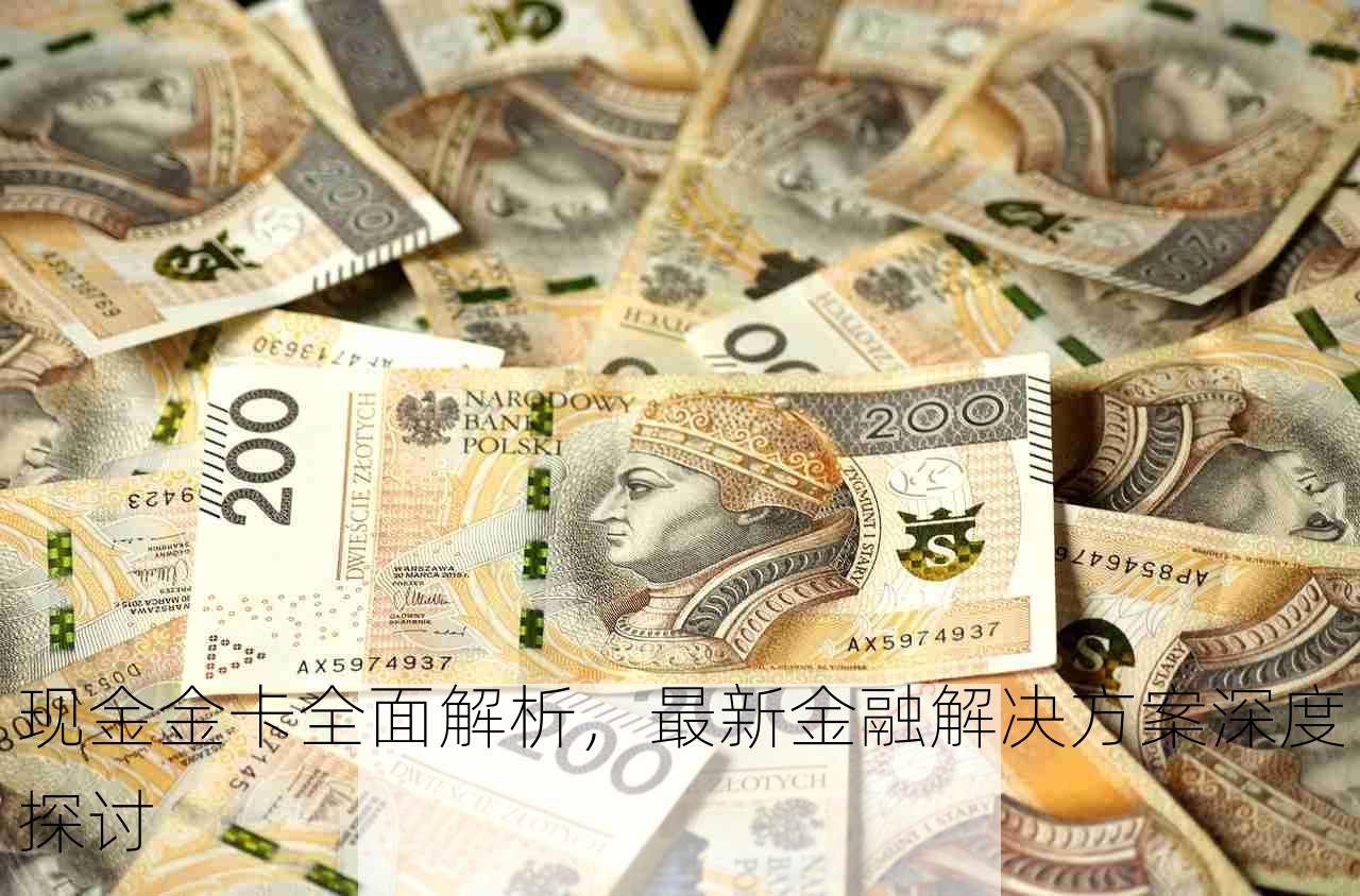 现金金卡全面解析，最新金融解决方案深度探讨