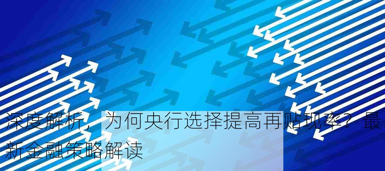 深度解析，为何央行选择提高再贴现率？最新金融策略解读