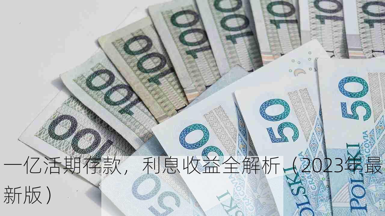 一亿活期存款，利息收益全解析（2023年最新版）