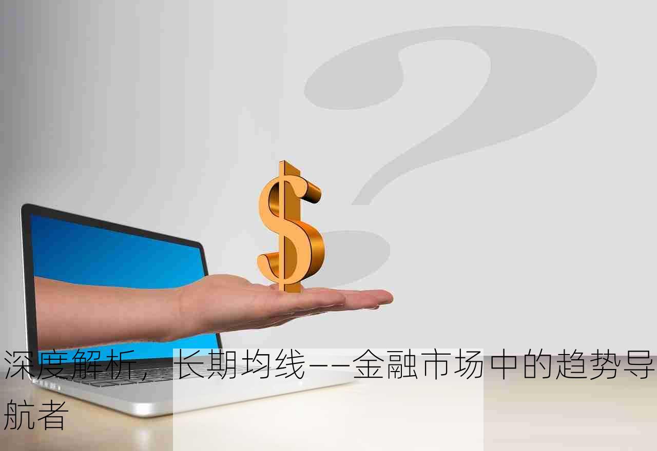 深度解析，长期均线——金融市场中的趋势导航者