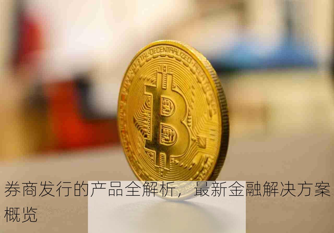 券商发行的产品全解析，最新金融解决方案概览