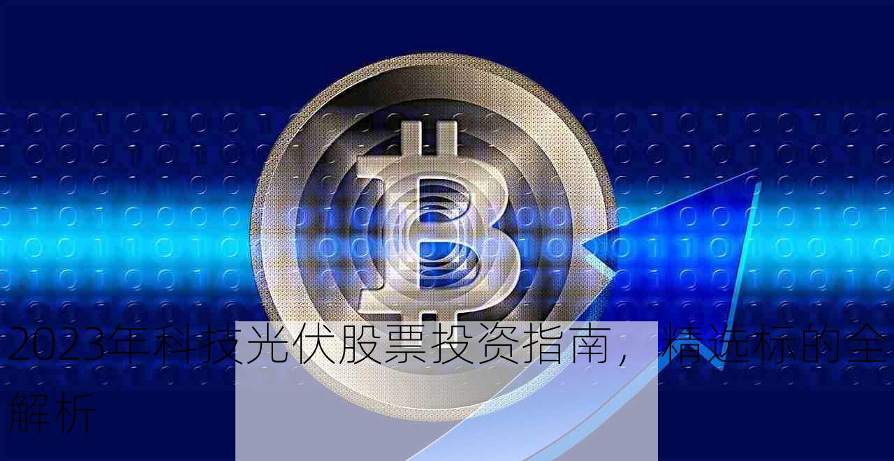 2023年科技光伏股票投资指南，精选标的全解析