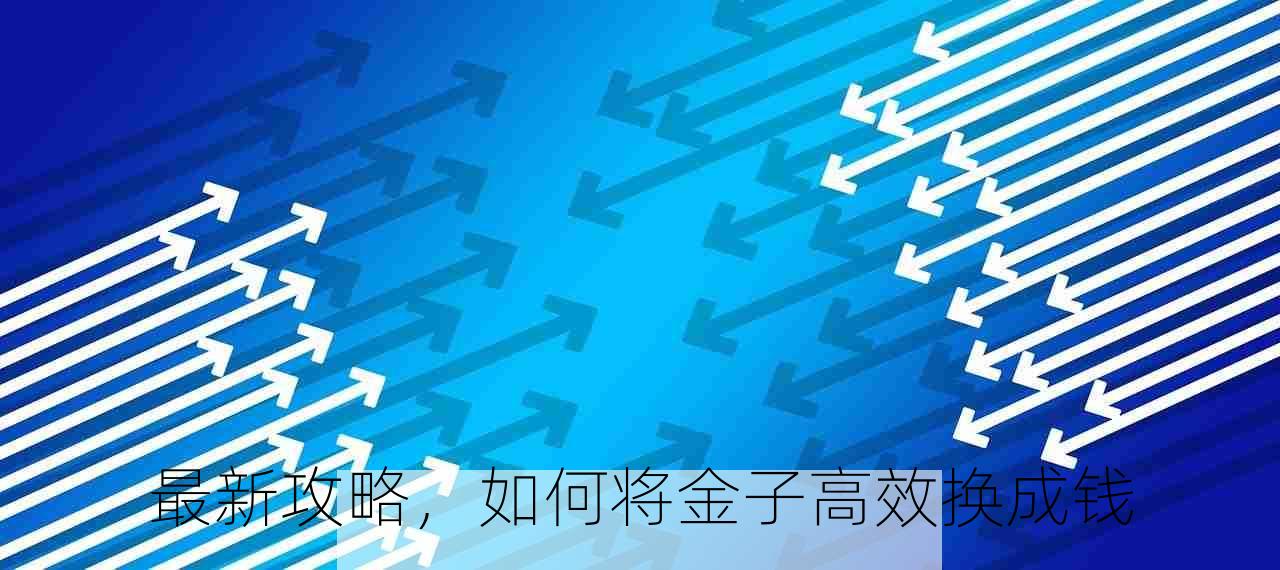 最新攻略，如何将金子高效换成钱