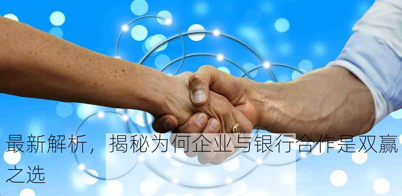 最新解析，揭秘为何企业与银行合作是双赢之选