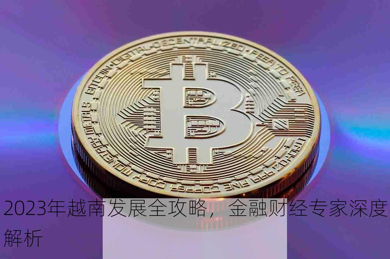 2023年越南发展全攻略，金融财经专家深度解析