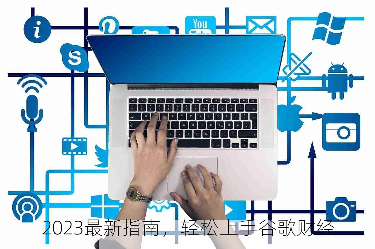 2023最新指南，轻松上手谷歌财经